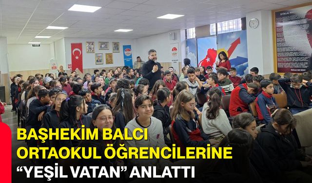 Başhekim Balcı Ortaokul Öğrencilerine “Yeşil Vatan” Anlattı
