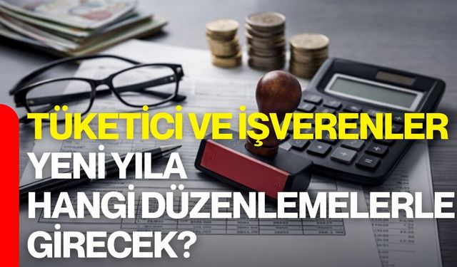 Tüketici Ve İşverenler Yeni Yıla Hangi Düzenlemelerle Girecek?
