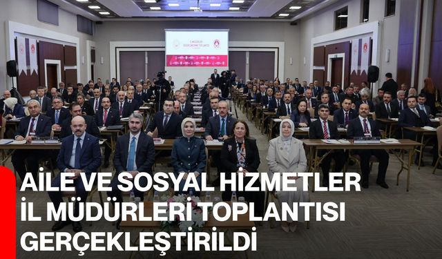 Aile ve Sosyal Hizmetler İl Müdürleri Toplantısı Gerçekleştirildi
