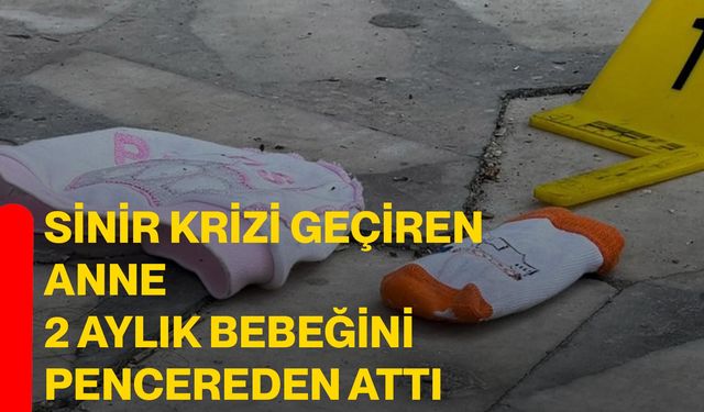 Sinir krizi geçiren anne 2 aylık bebeğini pencereden attı