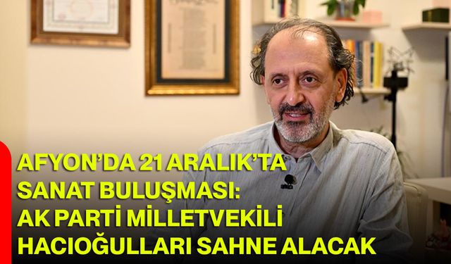 Afyon’da 21 Aralık’ta Sanat Buluşması: AK Parti Milletvekili Hacıoğulları Sahne Alacak