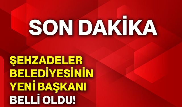 Şehzadeler Belediyesinin yeni başkanı belli oldu!