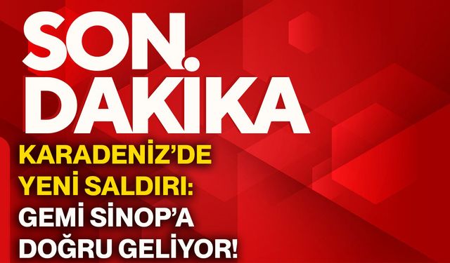 Karadeniz’de yeni saldırı: Gemi Sinop’a doğru geliyor!