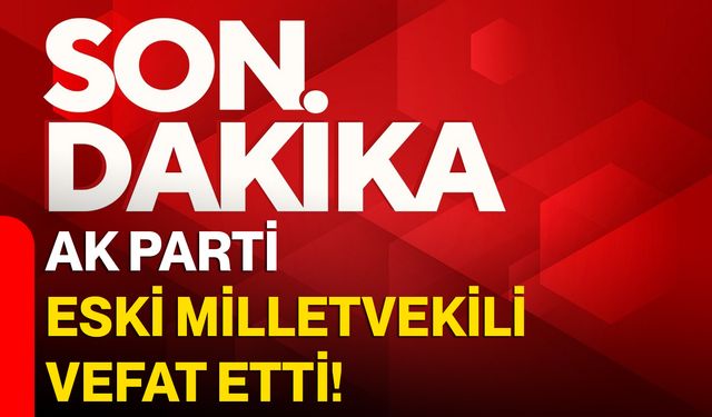 AK Parti Eski Milletvekili Vefat Etti!