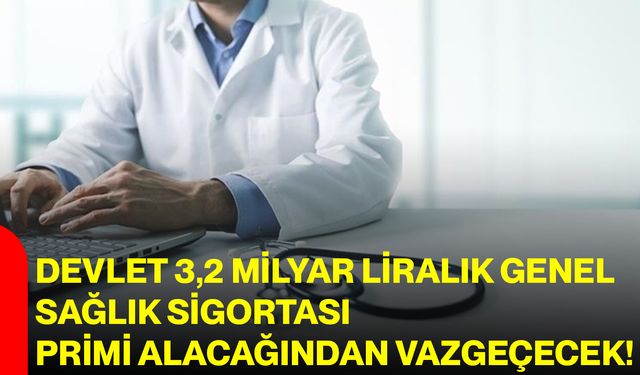 Devlet 3,2 milyar liralık genel sağlık sigortası primi alacağından vazgeçecek!