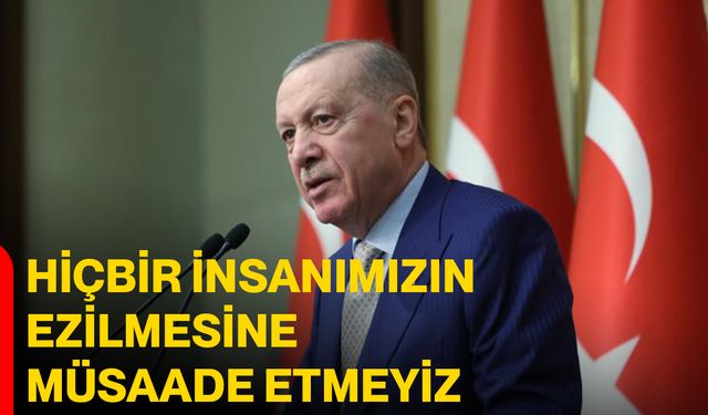 Cumhurbaşkanı Erdoğan: Hiçbir İnsanımızın Ezilmesine Müsaade Etmeyiz