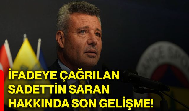 İfadeye çağrılan Sadettin Saran hakkında son gelişme!
