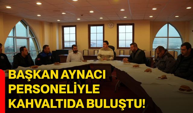 Başkan Aynacı personeliyle kahvaltıda buluştu!