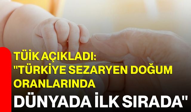 TÜİK Açıkladı: "Türkiye, Sezaryen Doğum Oranlarında Dünyada İlk Sırada"
