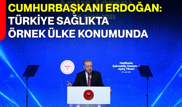 Cumhurbaşkanı Erdoğan: Türkiye Sağlıkta Örnek Ülke Konumunda