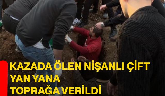 Kazada ölen nişanlı çift yan yana toprağa verildi