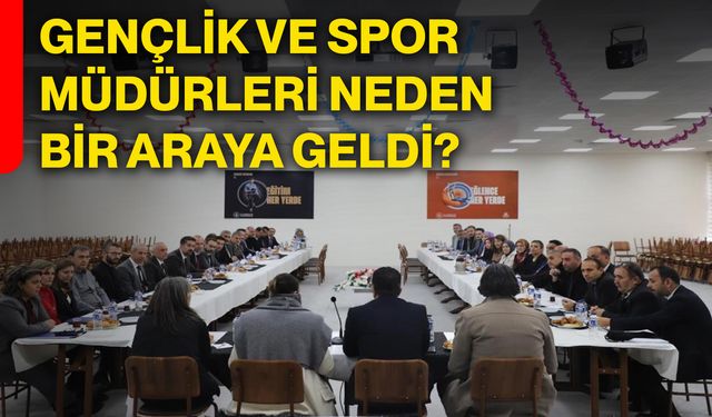 Gençlik ve spor müdürleri neden bir araya geldi?