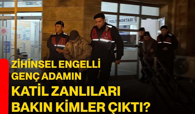 Zihinsel engelli genç adamın katil zanlıları bakın kimler çıktı?