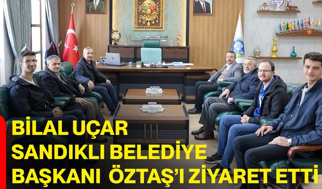 Bilal Uçar, Sandıklı Belediye Başkanı Adnan Öztaş’ı Ziyaret Etti