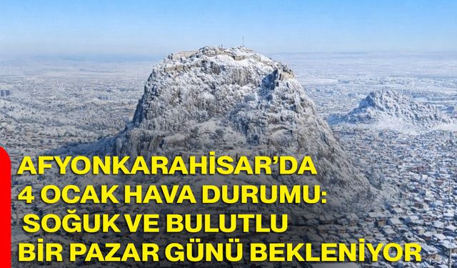 Afyonkarahisar’da 4 Ocak Hava Durumu: Soğuk ve Bulutlu Bir Pazar Günü Bekleniyor