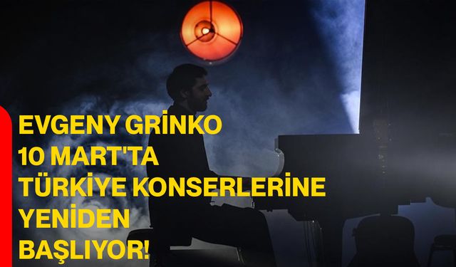 Evgeny Grinko, 10 Mart'ta Türkiye konserlerine yeniden başlıyor!