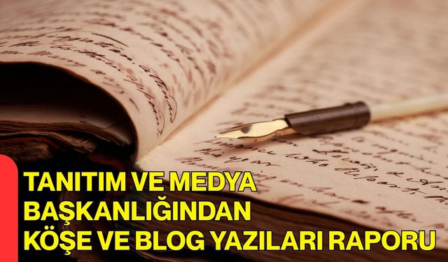 Tanıtım ve Medya Başkanlığından Köşe ve Blog Yazıları Raporu