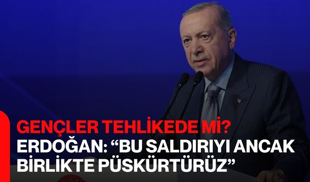 Gençler Tehlikede mi? Erdoğan: “Bu Saldırıyı Ancak Birlikte Püskürtürüz”