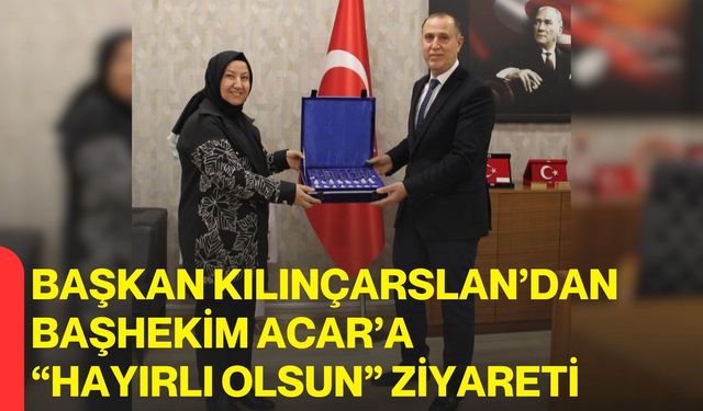 Başkan Kılınçarslan’dan Başhekim Acar’a “Hayırlı Olsun” Ziyareti