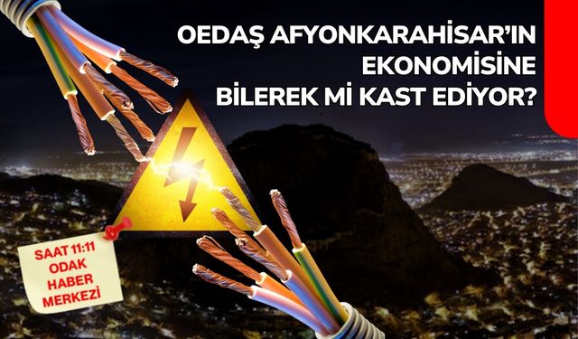 OEDAŞ AFYONKARAHİSAR’IN EKONOMİSİNE BİLEREK Mİ KAST EDİYOR?