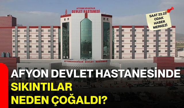 Afyon Devlet Hastanesinde sıkıntılar neden çoğaldı?