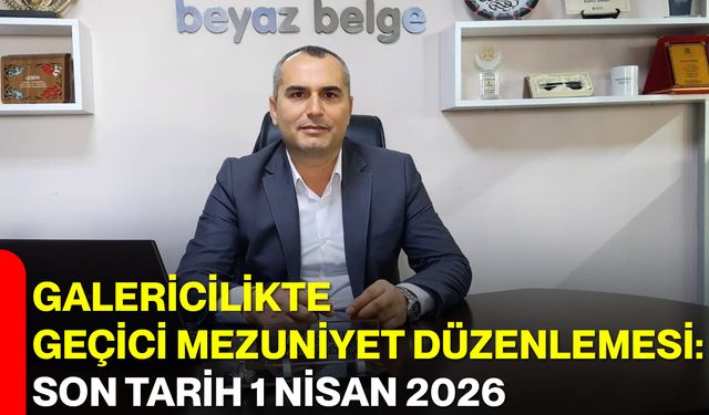 Galericilikte Geçici Mezuniyet Düzenlemesi: Son Tarih 1 Nisan 2026
