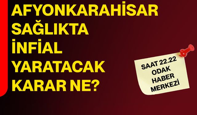 Afyonkarahisar sağlıkta infial yaratacak karar ne?