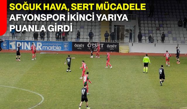 Soğuk Hava, Sert Mücadele, Afyonspor İkinci Yarıya Puanla Girdi