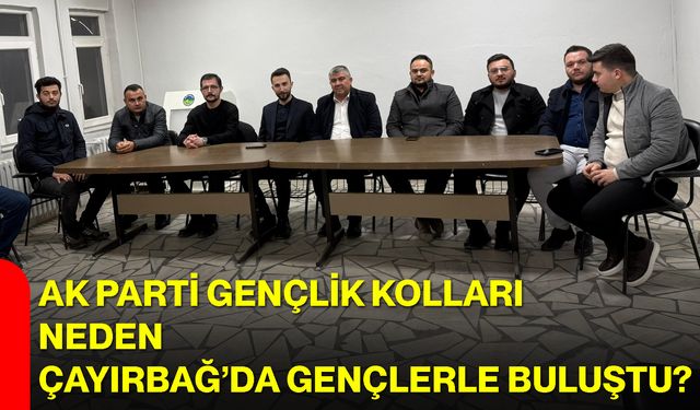 AK Parti Gençlik Kolları Neden Çayırbağ’da Gençlerle Buluştu?