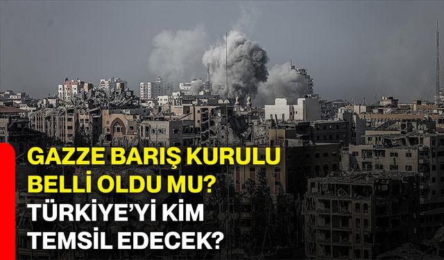 Gazze Barış Kurulu belli oldu mu? Türkiye’yi kim temsil edecek?