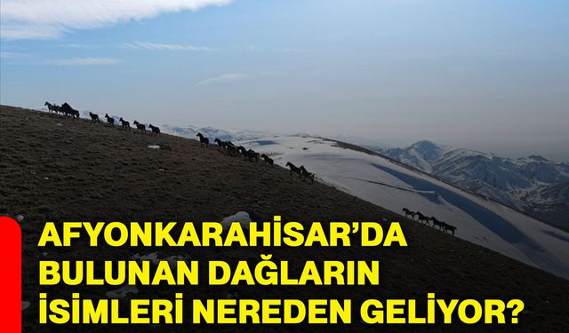 Afyonkarahisar’da bulunan dağların isimleri nereden geliyor?