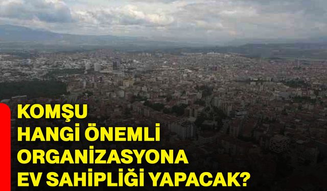 Komşu, hangi önemli organizasyona ev sahipliği yapacak?