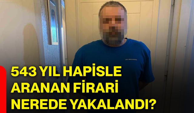 543 yıl hapisle aranan firari nerede yakalandı?