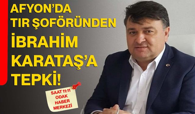 Afyon’da Tır Şoföründen İbrahim Karataş’a tepki!