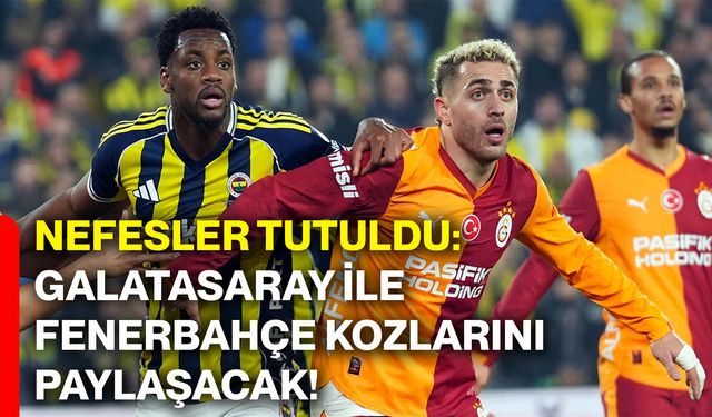 Nefesler tutuldu: Galatasaray ile Fenerbahçe kozlarını paylaşacak!