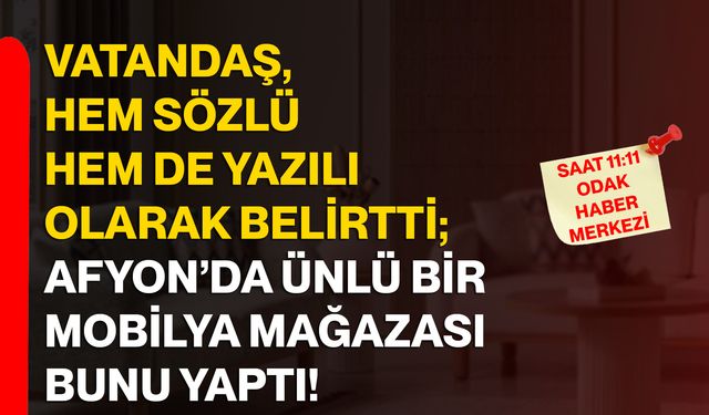 Vatandaş, hem sözlü hem de yazılı olarak belirtti; Afyon’da ünlü bir mobilya mağazası bunu yaptı!