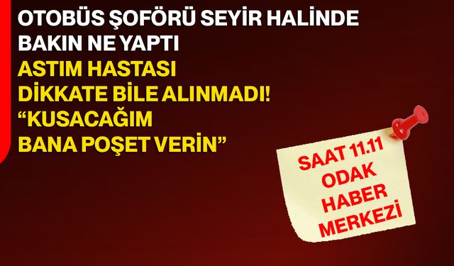 Otobüs Şoförü Seyir Halinde Bakın Ne Yaptı  Astım Hastası Dikkate Bile Alınmadı! “Kusacağım, Bana Poşet Verin”