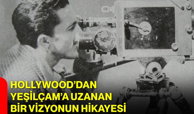 Hollywood’dan Yeşilçam’a Uzanan Bir Vizyonun Hikayesi