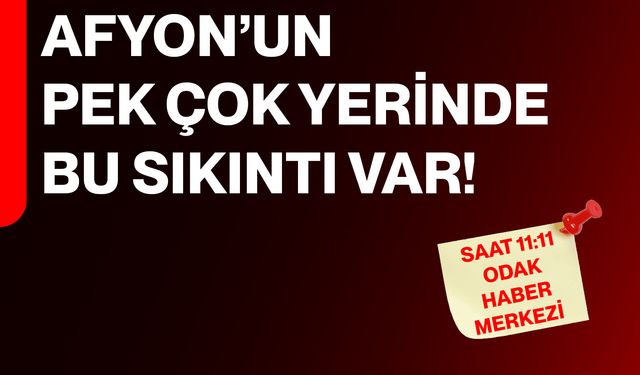 Afyon’un pek çok yerinde bu sıkıntı var!
