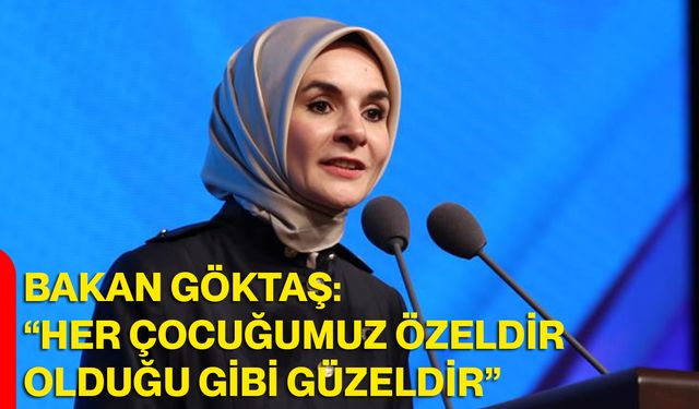 Bakan Göktaş: “Her Çocuğumuz Özeldir, Olduğu Gibi Güzeldir”