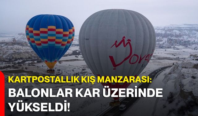 Kapadokya’da Kartpostallık Kış Manzarası: Balonlar Kar Üzerinde Yükseldi