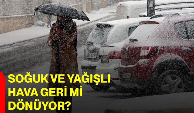 Soğuk ve yağışlı hava geri mi dönüyor?