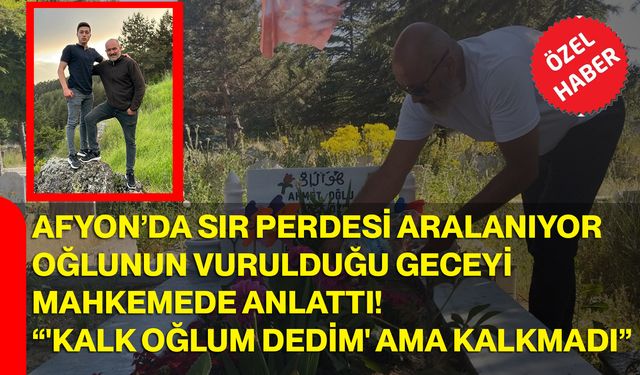 Afyon’da Sır Perdesi Aralanıyor  Oğlunun Vurulduğu Geceyi Mahkemede Anlattı  “'Kalk Oğlum Dedim' Ama Kalkmadı”