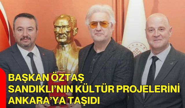 Başkan Öztaş, Sandıklı’nın Kültür Projelerini Ankara’ya Taşıdı