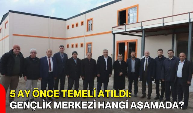 5 Ay Önce Temeli Atıldı: Gençlik Merkezi Hangi Aşamada?
