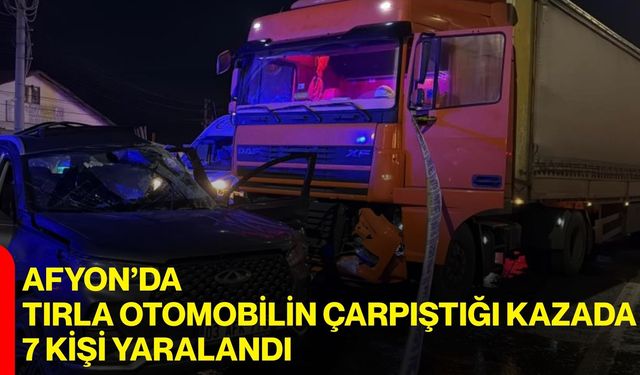 Afyon’da Tırla Otomobilin Çarpıştığı Kazada 7 Kişi Yaralandı