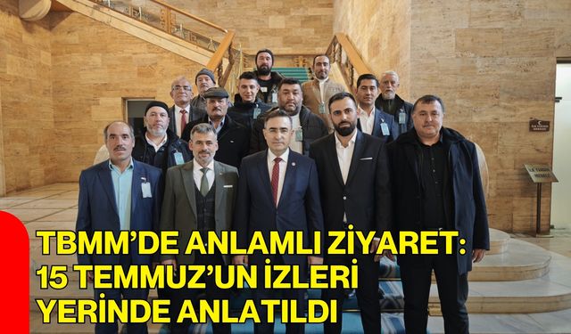 TBMM’de Anlamlı Ziyaret: 15 Temmuz’un İzleri Yerinde Anlatıldı