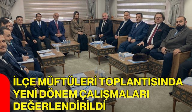 İlçe Müftüleri Toplantısında Yeni Dönem Çalışmaları Değerlendirildi