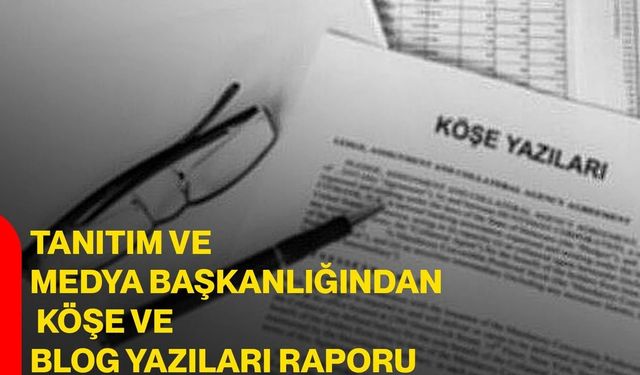 Tanıtım ve Medya Başkanlığından Köşe ve Blog Yazıları Raporu