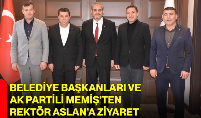 Belediye Başkanları ve AK Partili Memiş’ten Rektör Aslan’a Ziyaret